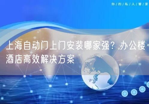 上海自動門上門安裝哪家強?辦公樓酒店高效解決方案 上海自動門上門安裝哪家強?辦公樓酒店高效解決方案